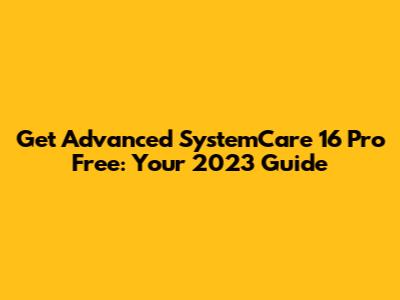 Get Advanced SystemCare 16 Pro Free: Your 2023 Guide