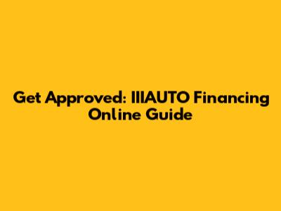 Get Approved: IIIAUTO Financing Online Guide