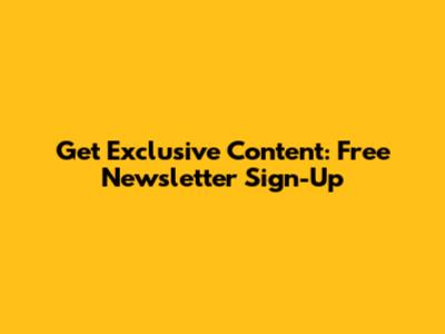 Get Exclusive Content: Free Newsletter Sign-Up