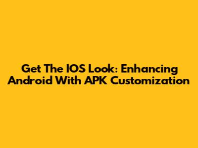 Get The IOS Look: Enhancing Android With APK Customization