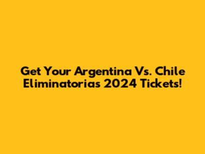 Get Your Argentina Vs. Chile Eliminatorias 2024 Tickets!