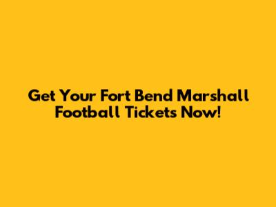 Get Your Fort Bend Marshall Football Tickets Now!