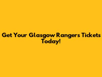 Get Your Glasgow Rangers Tickets Today!