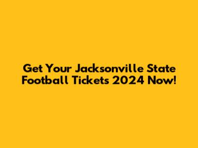 Get Your Jacksonville State Football Tickets 2024 Now!