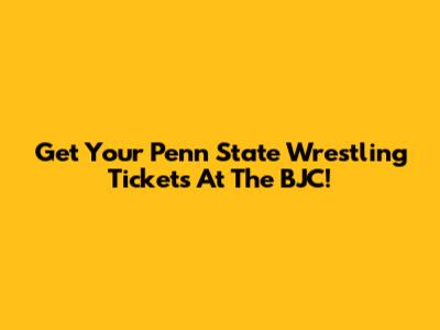 Get Your Penn State Wrestling Tickets At The BJC!