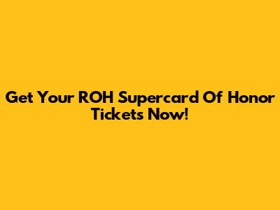 Get Your ROH Supercard Of Honor Tickets Now!
