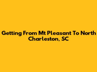 Getting From Mt Pleasant To North Charleston, SC