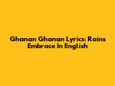 Ghanan Ghanan Lyrics: Rain's Embrace In English