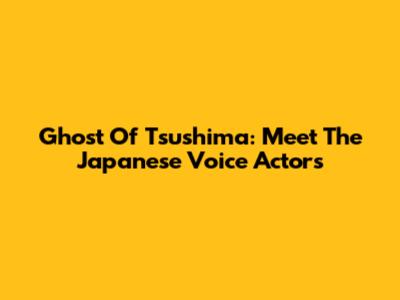 Ghost Of Tsushima: Meet The Japanese Voice Actors
