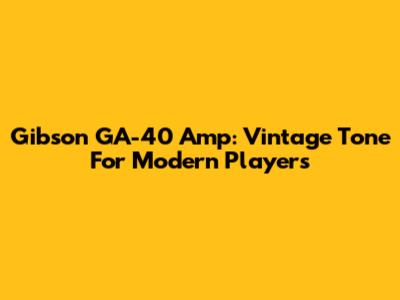 Gibson GA-40 Amp: Vintage Tone For Modern Players