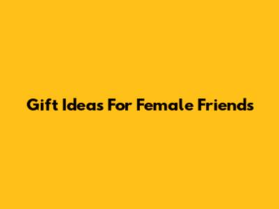 Gift Ideas For Female Friends