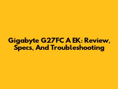 Gigabyte G27FC A EK: Review, Specs, And Troubleshooting