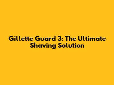 Gillette Guard 3: The Ultimate Shaving Solution