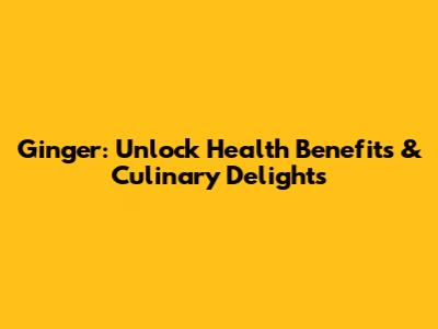 Ginger: Unlock Health Benefits & Culinary Delights