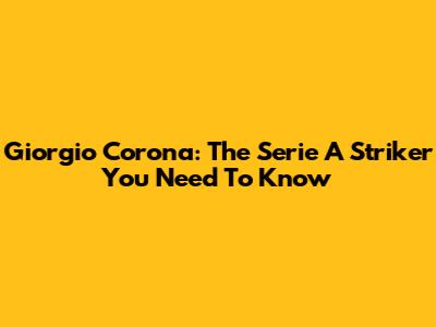 Giorgio Corona: The Serie A Striker You Need To Know