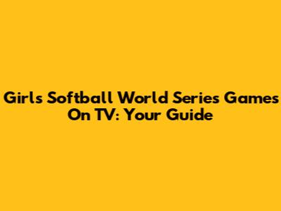 Girls Softball World Series Games On TV: Your Guide
