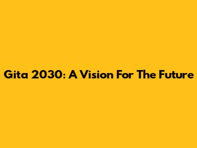 Gita 2030: A Vision For The Future