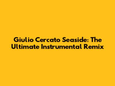 Giulio Cercato Seaside: The Ultimate Instrumental Remix