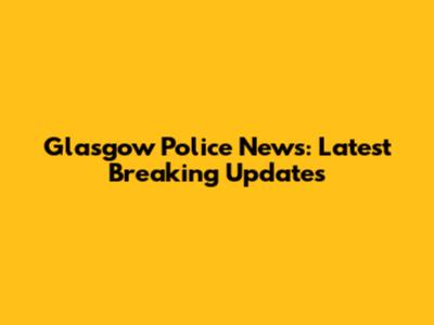 Glasgow Police News: Latest Breaking Updates