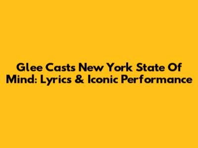 Glee Cast's New York State Of Mind: Lyrics & Iconic Performance