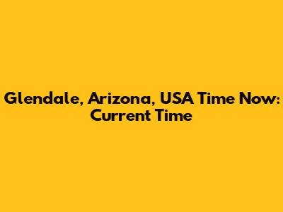 Glendale, Arizona, USA Time Now: Current Time