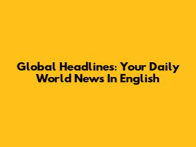 Global Headlines: Your Daily World News In English