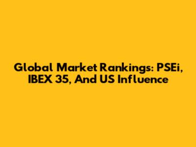 Global Market Rankings: PSEi, IBEX 35, And US Influence