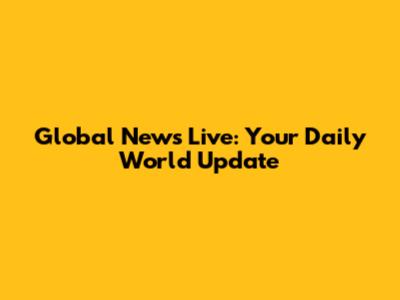 Global News Live: Your Daily World Update