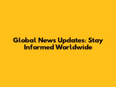 Global News Updates: Stay Informed Worldwide