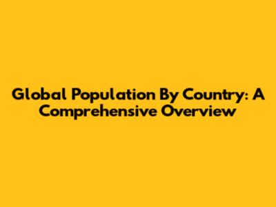 Global Population By Country: A Comprehensive Overview
