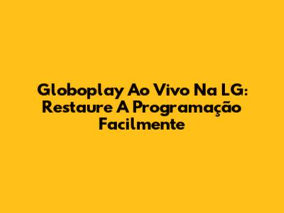 Globoplay Ao Vivo Na LG: Restaure A Programação Facilmente