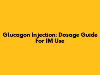 Glucagon Injection: Dosage Guide For IM Use