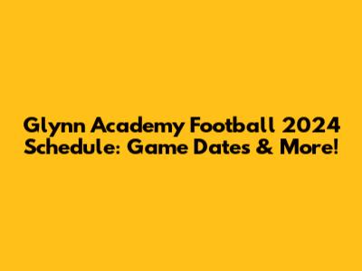 Glynn Academy Football 2024 Schedule: Game Dates & More!