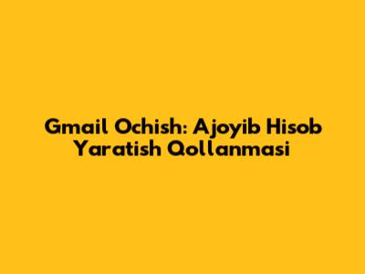 Gmail Ochish: Ajoyib Hisob Yaratish Qo'llanmasi