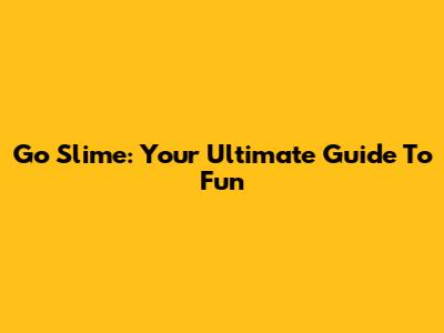 Go Slime: Your Ultimate Guide To Fun