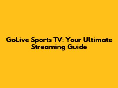 GoLive Sports TV: Your Ultimate Streaming Guide