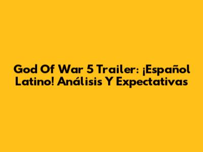 God Of War 5 Trailer: ¡Español Latino! Análisis Y Expectativas