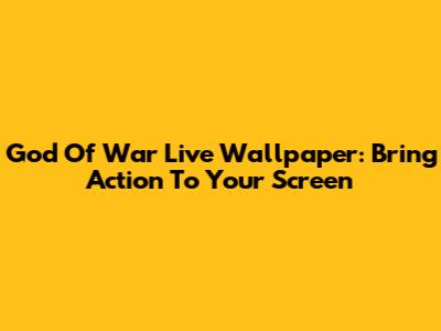 God Of War Live Wallpaper: Bring Action To Your Screen