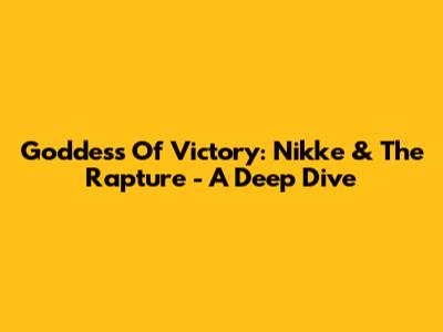 Goddess Of Victory: Nikke & The Rapture - A Deep Dive