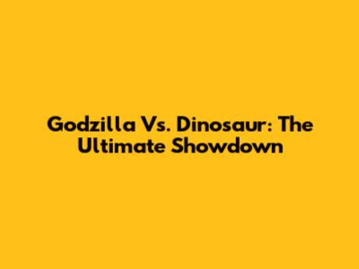 Godzilla Vs. Dinosaur: The Ultimate Showdown