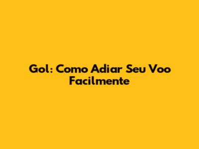 Gol: Como Adiar Seu Voo Facilmente