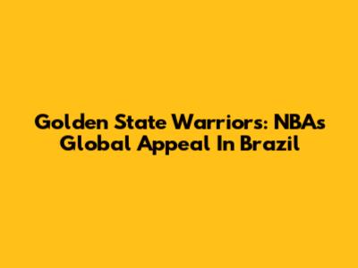 Golden State Warriors: NBA's Global Appeal In Brazil