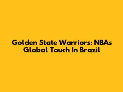 Golden State Warriors: NBA's Global Touch In Brazil
