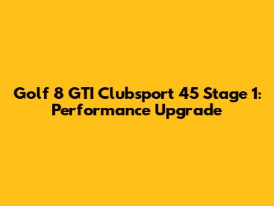 Golf 8 GTI Clubsport 45 Stage 1: Performance Upgrade