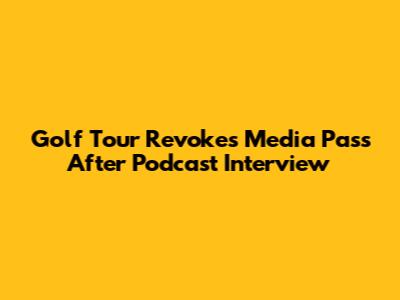 Golf Tour Revokes Media Pass After Podcast Interview