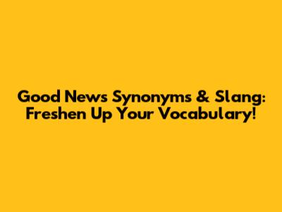 Good News Synonyms & Slang: Freshen Up Your Vocabulary!