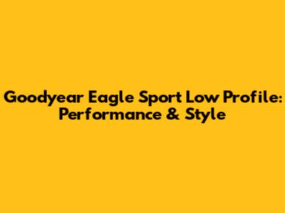 Goodyear Eagle Sport Low Profile: Performance & Style