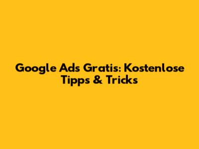 Google Ads Gratis: Kostenlose Tipps & Tricks