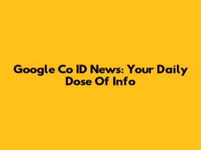 Google Co ID News: Your Daily Dose Of Info