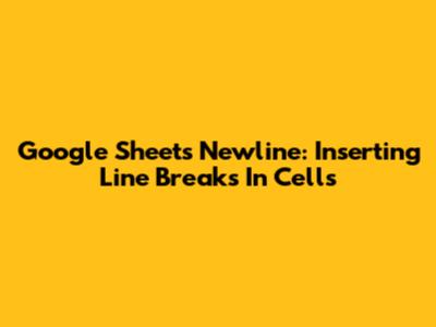Google Sheets Newline: Inserting Line Breaks In Cells